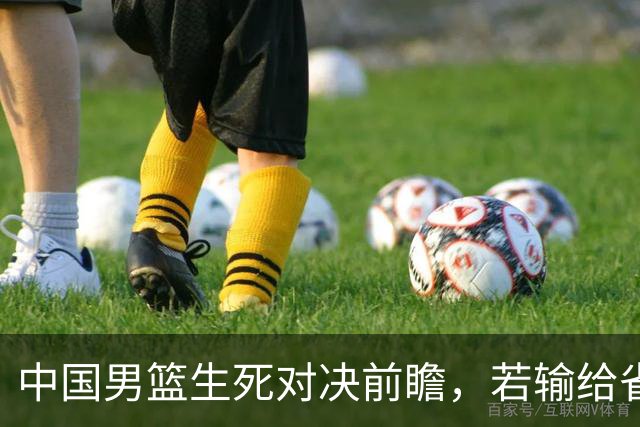 中国男篮生死对决前瞻，若输给省队 恐怕丢脸的就不只是体育界了！
