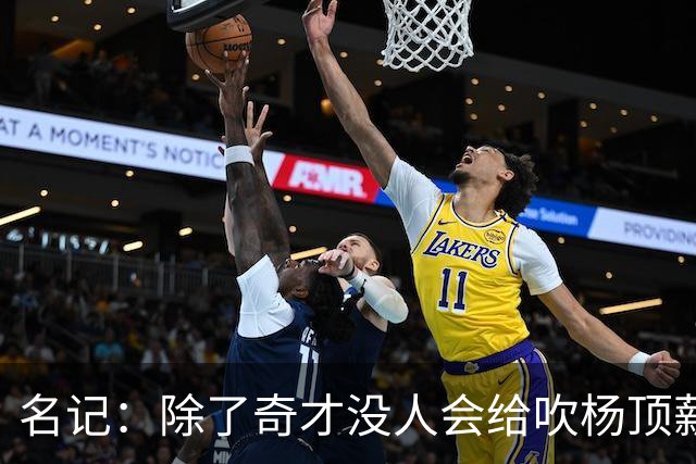 名记：除了奇才没人会给吹杨顶薪 浓眉交易价值低也因想要顶薪