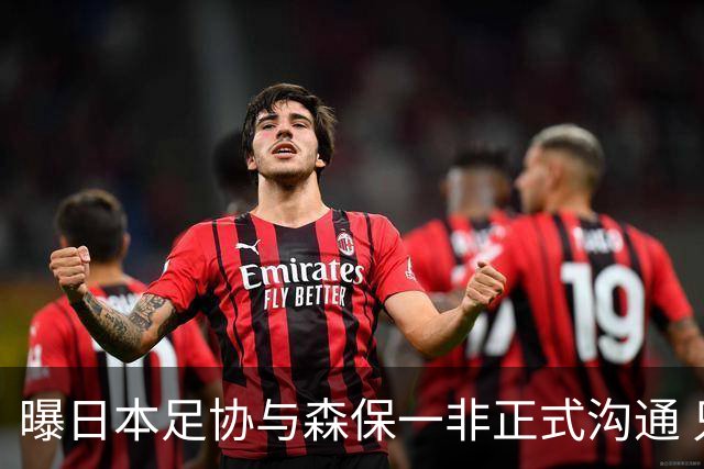 曝日本足协与森保一非正式沟通 只续约一年仅限亚洲杯