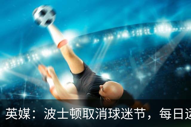 英媒：波士顿取消球迷节，每日运营费用100万美元太贵了