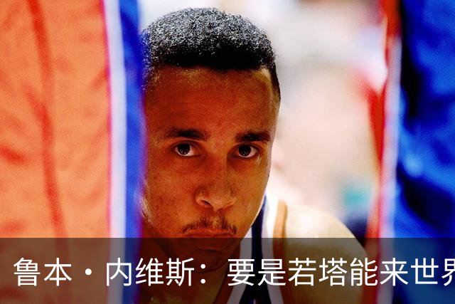 鲁本·内维斯：要是若塔能来世界杯就好了 C罗让葡萄牙队更受欢迎